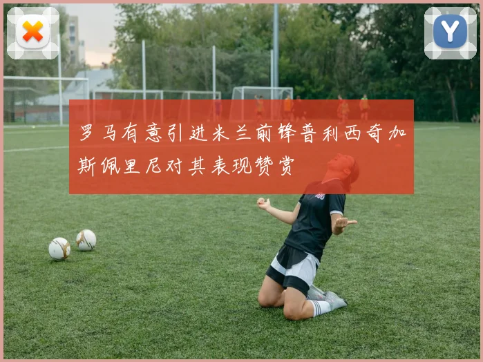 罗马有意引进米兰前锋普利西奇加斯佩里尼对其表现赞赏
