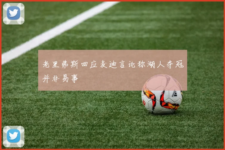 老里弗斯回应麦迪言论称湖人夺冠并非易事