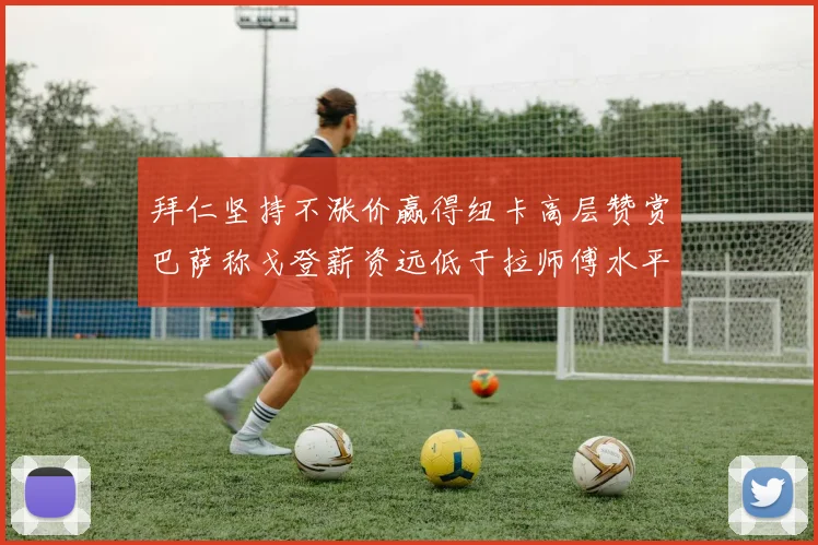 拜仁坚持不涨价赢得纽卡高层赞赏巴萨称戈登薪资远低于拉师傅水平