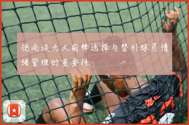 德尚谈九大前锋选择与替补球员情绪管理的重要性